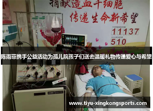 陈雨菲携手公益活动为孤儿院孩子们送去温暖礼物传递爱心与希望