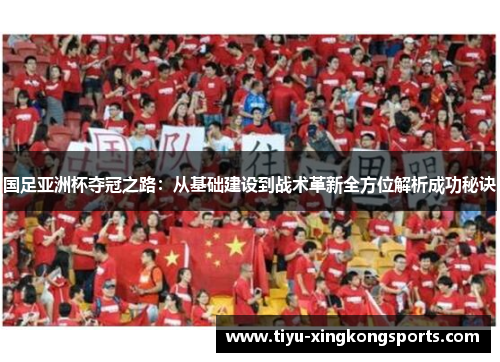国足亚洲杯夺冠之路：从基础建设到战术革新全方位解析成功秘诀