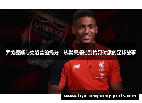 乔戈麦斯与克洛普的缘分：从默契搭档到传奇传承的足球故事