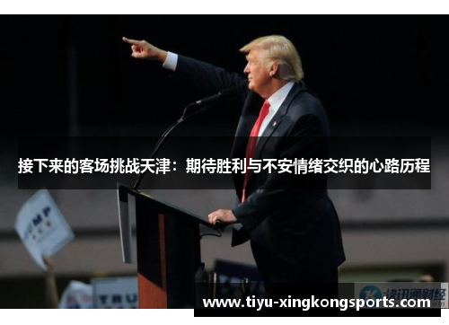 接下来的客场挑战天津：期待胜利与不安情绪交织的心路历程
