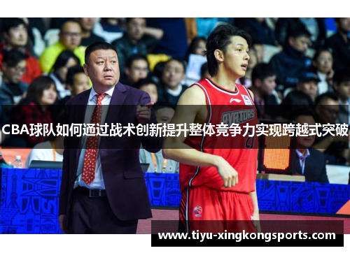 CBA球队如何通过战术创新提升整体竞争力实现跨越式突破