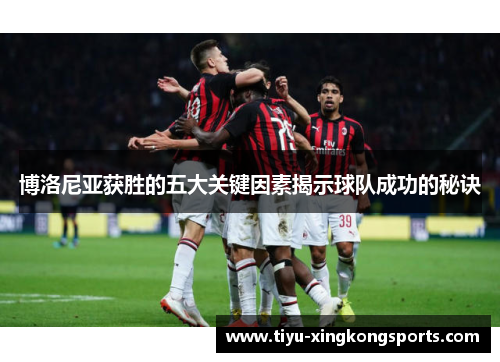博洛尼亚获胜的五大关键因素揭示球队成功的秘诀