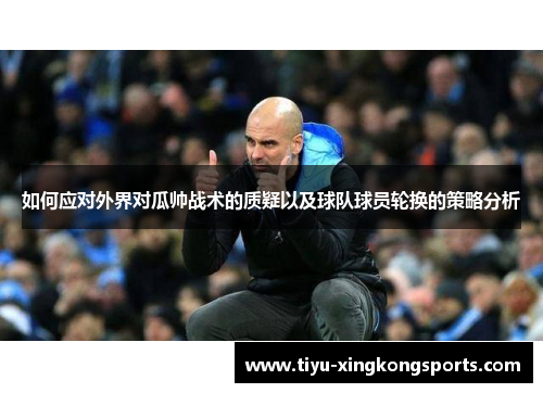 如何应对外界对瓜帅战术的质疑以及球队球员轮换的策略分析