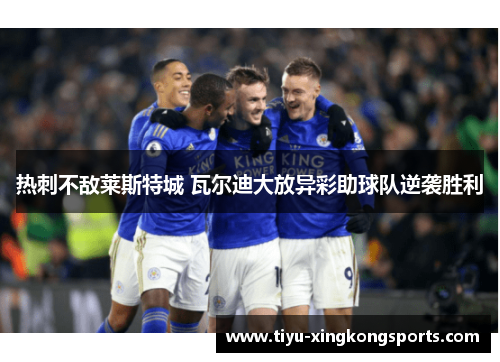 热刺不敌莱斯特城 瓦尔迪大放异彩助球队逆袭胜利