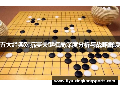 五大经典对抗赛关键棋局深度分析与战略解读