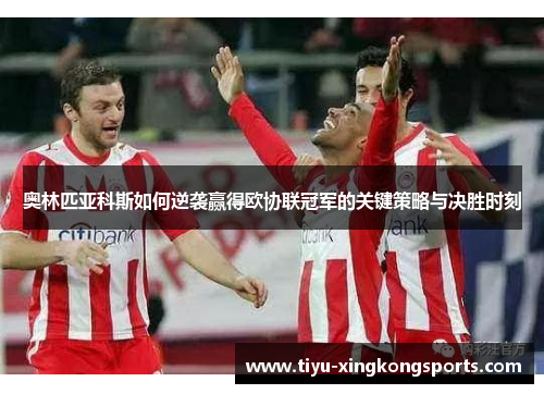 奥林匹亚科斯如何逆袭赢得欧协联冠军的关键策略与决胜时刻