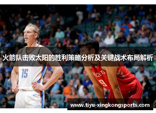 火箭队击败太阳的胜利策略分析及关键战术布局解析