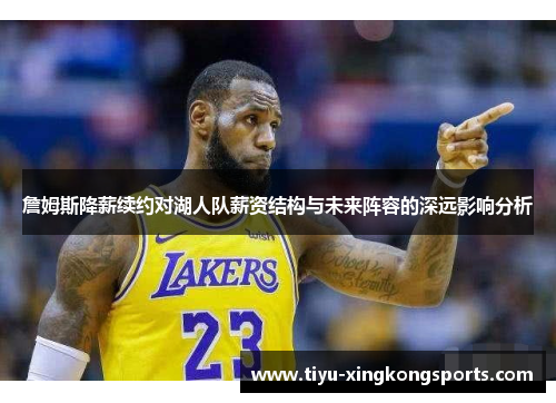 詹姆斯降薪续约对湖人队薪资结构与未来阵容的深远影响分析