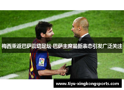 梅西重返巴萨震动足坛 巴萨主席最新表态引发广泛关注