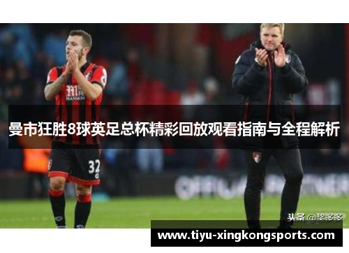 曼市狂胜8球英足总杯精彩回放观看指南与全程解析