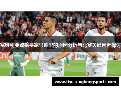 塞维利亚败给皇家马德里的原因分析与比赛关键因素探讨