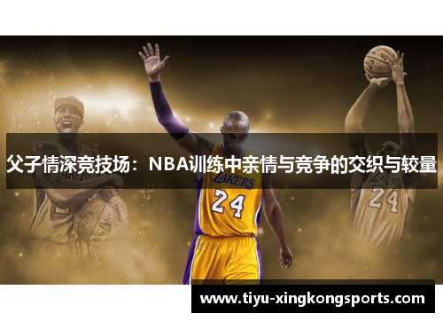 父子情深竞技场：NBA训练中亲情与竞争的交织与较量