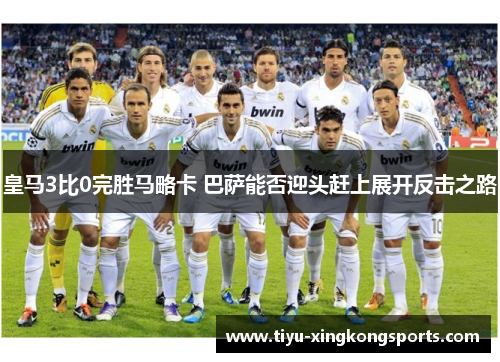 皇马3比0完胜马略卡 巴萨能否迎头赶上展开反击之路