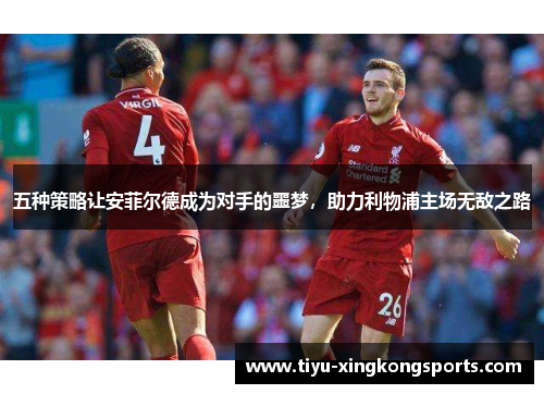 五种策略让安菲尔德成为对手的噩梦，助力利物浦主场无敌之路