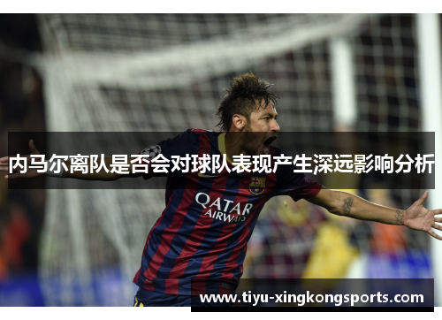 内马尔离队是否会对球队表现产生深远影响分析