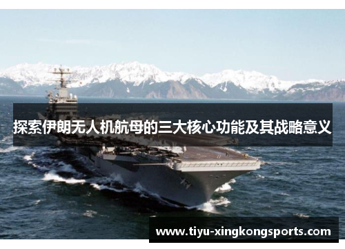 探索伊朗无人机航母的三大核心功能及其战略意义