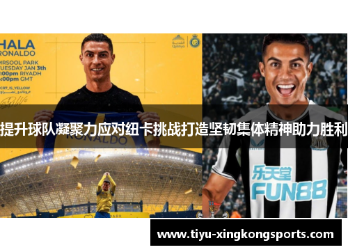 提升球队凝聚力应对纽卡挑战打造坚韧集体精神助力胜利
