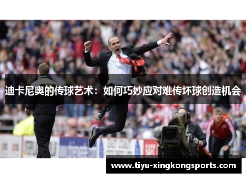 迪卡尼奥的传球艺术：如何巧妙应对难传坏球创造机会