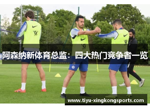 阿森纳新体育总监：四大热门竞争者一览