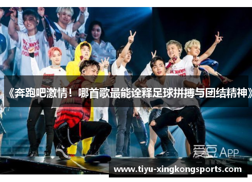 《奔跑吧激情！哪首歌最能诠释足球拼搏与团结精神》