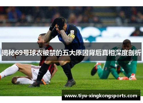 揭秘69号球衣被禁的五大原因背后真相深度剖析