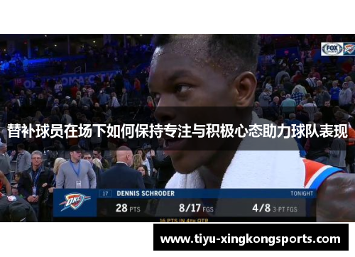 替补球员在场下如何保持专注与积极心态助力球队表现