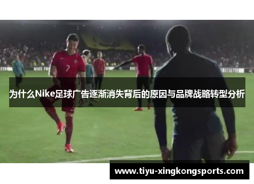 为什么Nike足球广告逐渐消失背后的原因与品牌战略转型分析