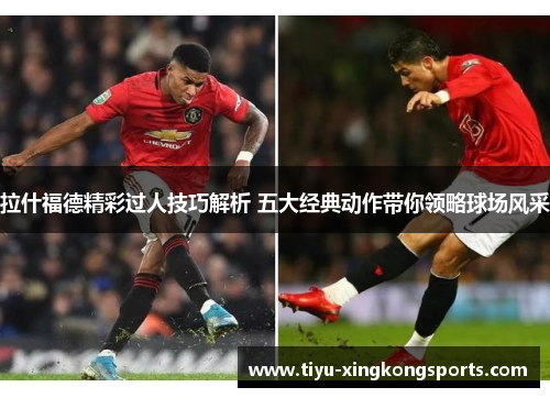 拉什福德精彩过人技巧解析 五大经典动作带你领略球场风采
