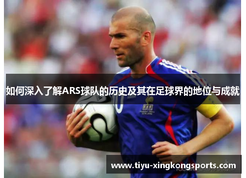 如何深入了解ARS球队的历史及其在足球界的地位与成就
