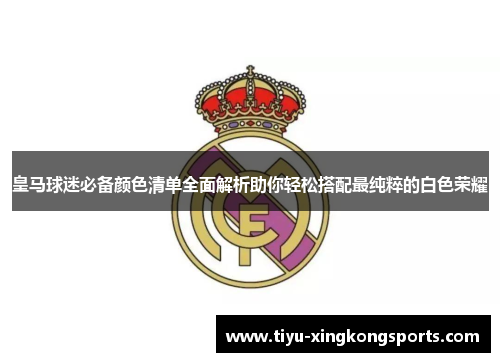 皇马球迷必备颜色清单全面解析助你轻松搭配最纯粹的白色荣耀