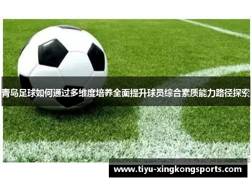 青岛足球如何通过多维度培养全面提升球员综合素质能力路径探索