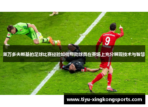 莱万多夫斯基的足球比赛经验如何帮助球员在赛场上充分展现技术与智慧