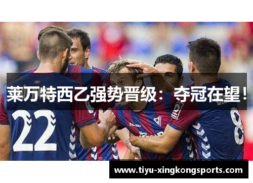 莱万特西乙强势晋级：夺冠在望！