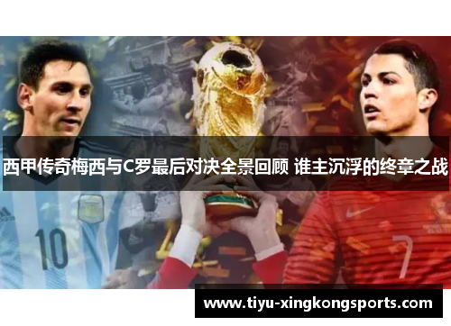 西甲传奇梅西与C罗最后对决全景回顾 谁主沉浮的终章之战